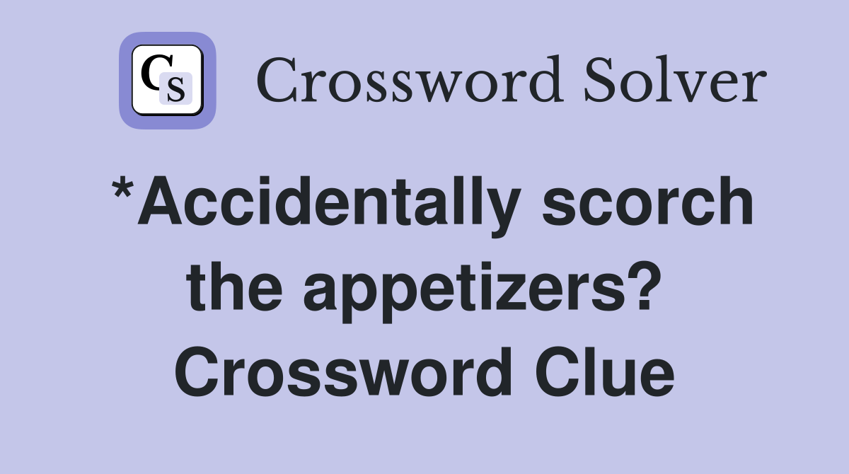 What Does Accidentally Scorch the Appetizers? Mean in Crossword Puzzles?