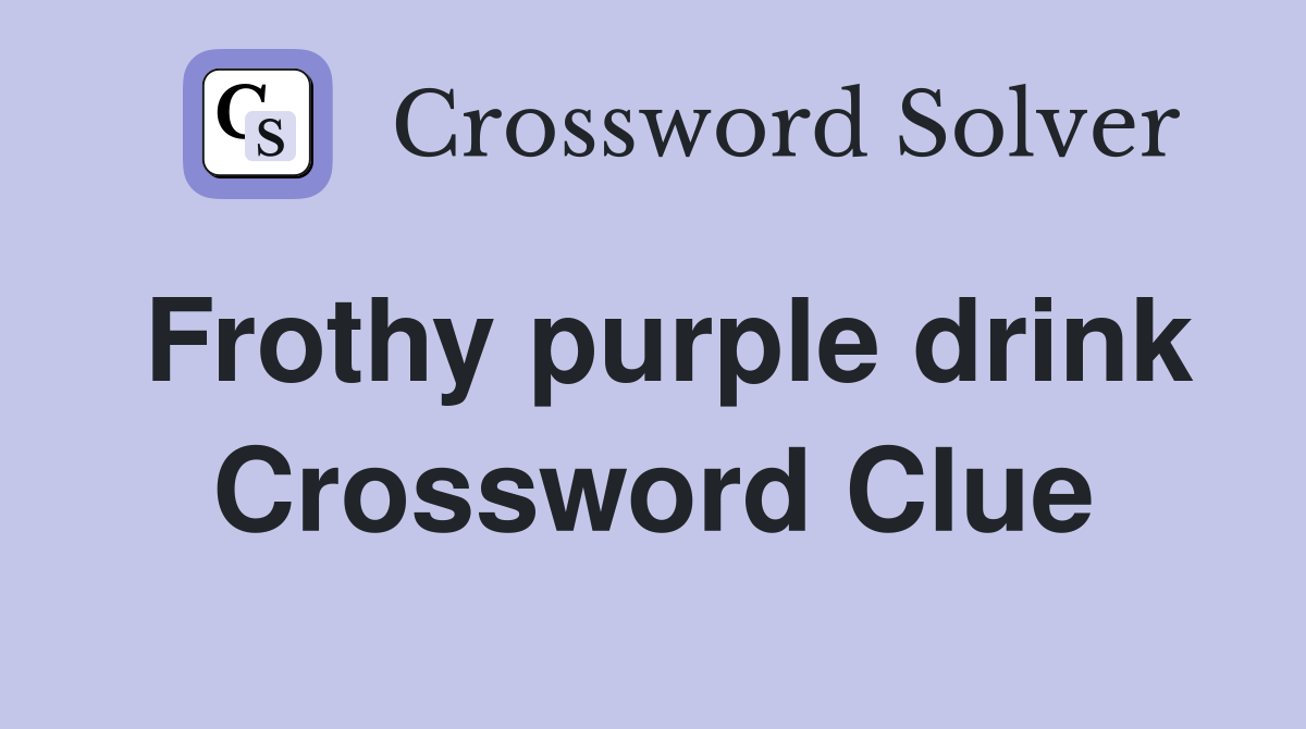 Solve the Frothy Purple Drink Crossword Clue with These Possible Answers