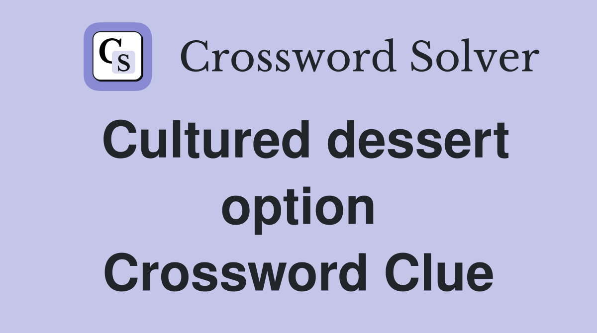 The Ultimate Guide to the Cultured Dessert Option Crossword Clue